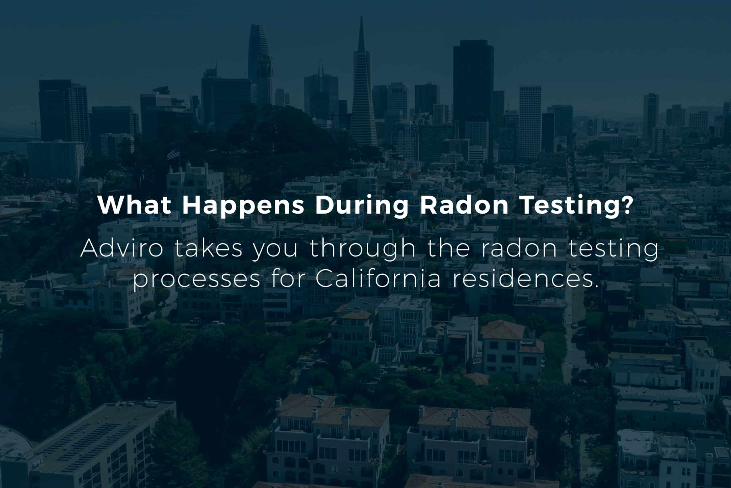 Headline that says "What Happens During Radon Testing? </p>
<p>Adviro takes you through the radon testing processes for California residences." on a blue background.