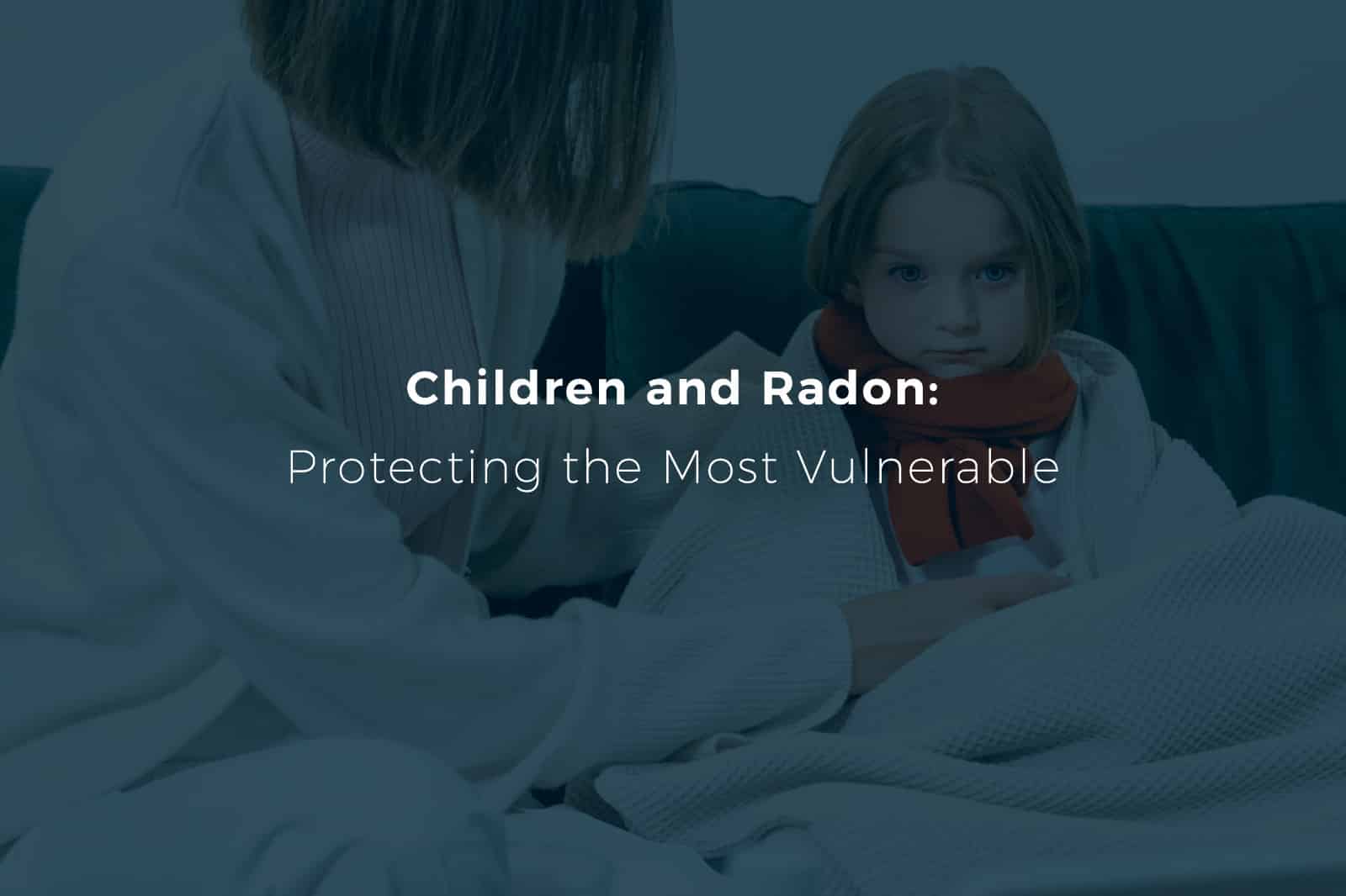 Woman sitting with her daughter, with a headline that says "Children and Radon: Protecting the Most Vulnerable"